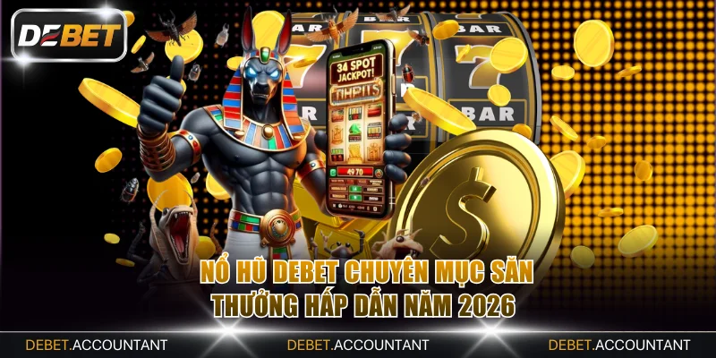 Nổ hũ DEBET chuyên mục săn thưởng hấp dẫn năm 2026